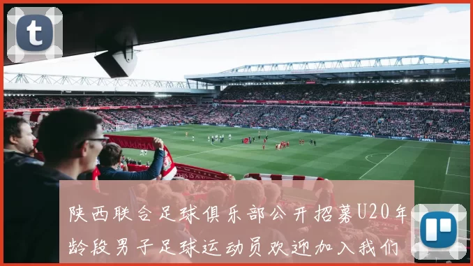 陕西联合足球俱乐部公开招募U20年龄段男子足球运动员欢迎加入我们的团队