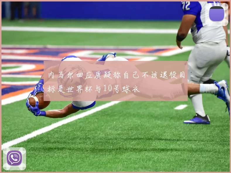 内马尔回应质疑称自己不该退役目标是世界杯与10号球衣