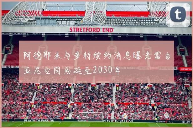 阿德耶米与多特续约消息曝光雷吉亚尼合同或延至2030年