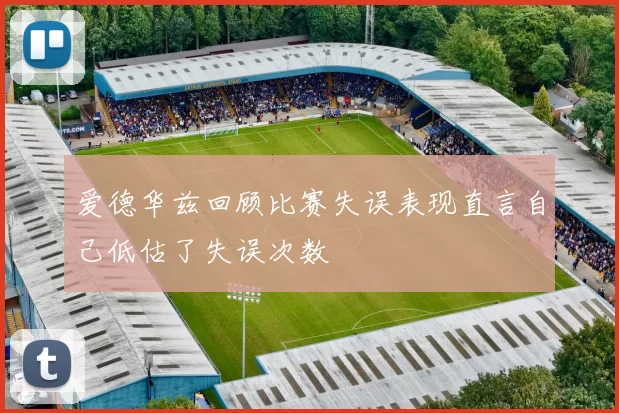 爱德华兹回顾比赛失误表现直言自己低估了失误次数