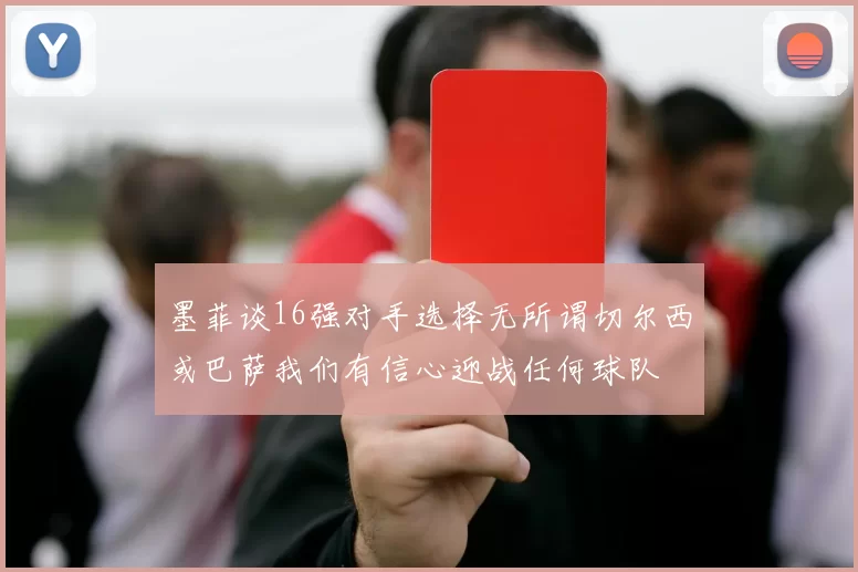 墨菲谈16强对手选择无所谓切尔西或巴萨我们有信心迎战任何球队